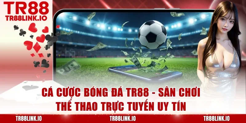 Cá Cược Bóng Đá TR88 - Địa Chỉ Soi Kèo Bóng Đá Chuyên Nghiệp Nhất
