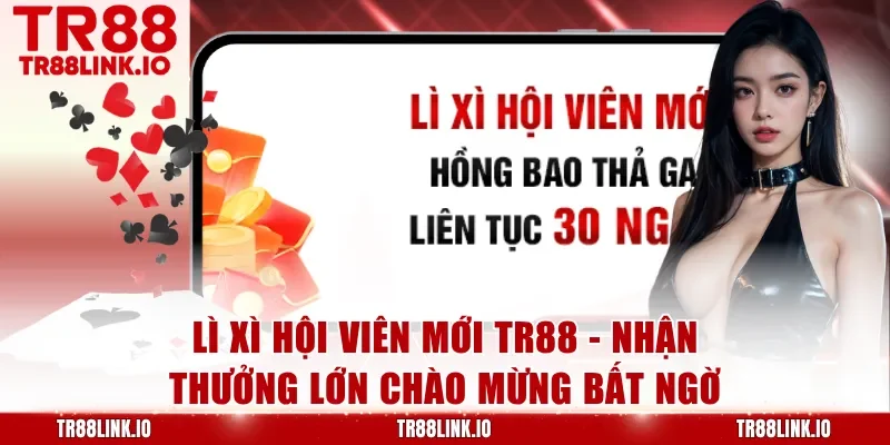 Lì Xì Hội Viên Mới TR88 - Cơ Hội Nhận Thưởng Chào Mừng Đặc Biệt