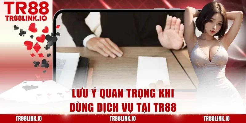 Lưu ý quan trọng khi dùng dịch vụ tại TR88