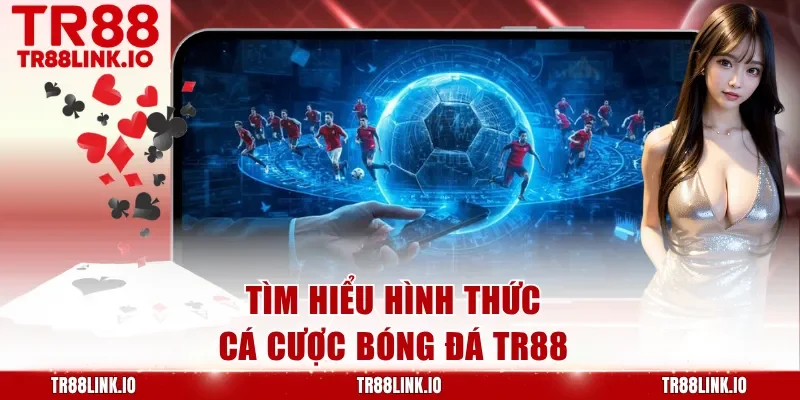 Tìm hiểu hình thức cá cược bóng đá TR88